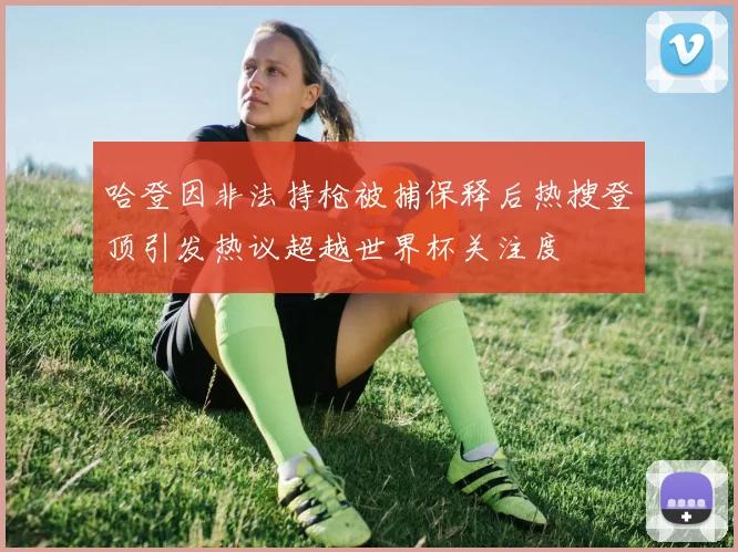 哈登因非法持枪被捕保释后热搜登顶引发热议超越世界杯关注度
