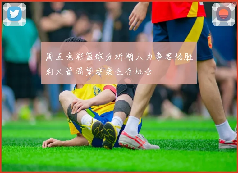 周五竞彩篮球分析湖人力争客场胜利火箭渴望逆袭生存机会