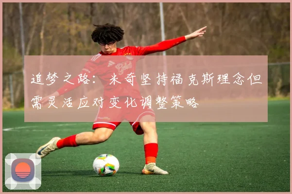 追梦之路：米奇坚持福克斯理念但需灵活应对变化调整策略